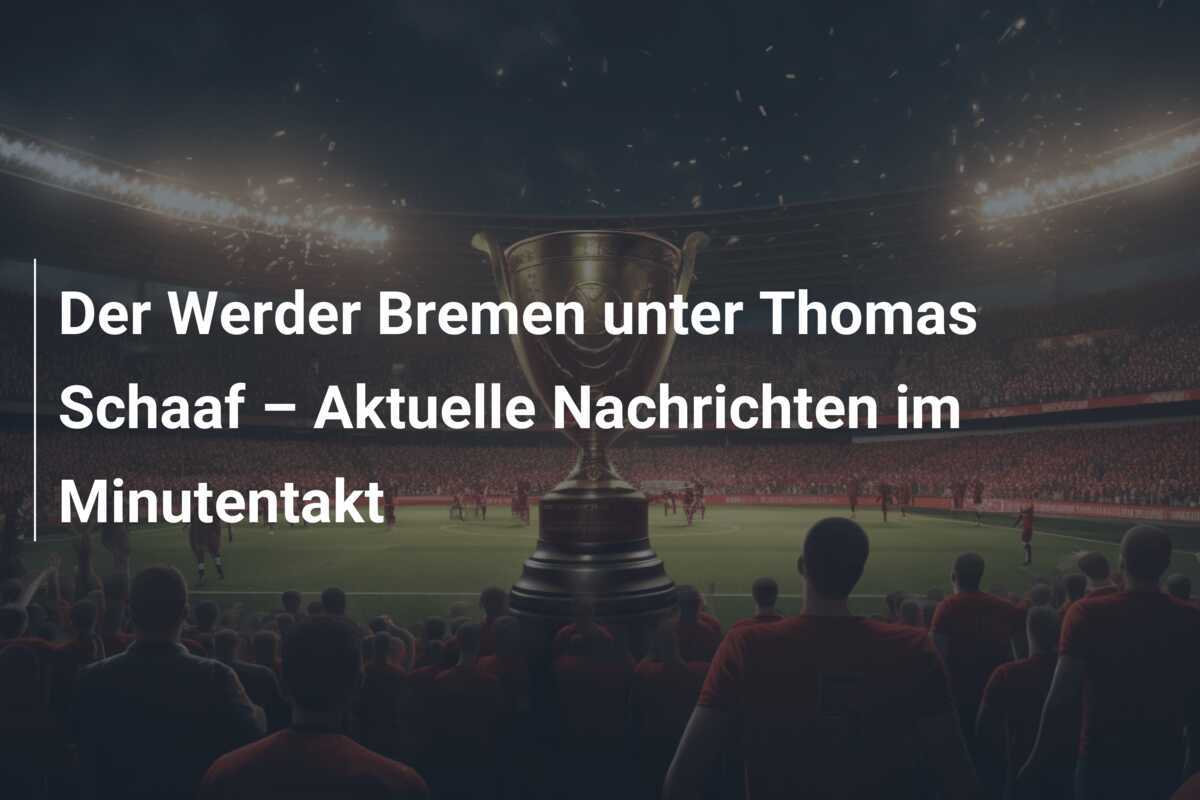 Der Werder Bremen unter Thomas Schaaf – Aktuelle Nachrichten im Minutentakt