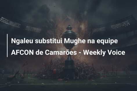 Ngaleu substitui Mughe na equipe AFCON de Camarões – Weekly Voice