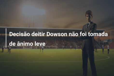 Decisão deitir Dowson não foi tomada de ânimo leve