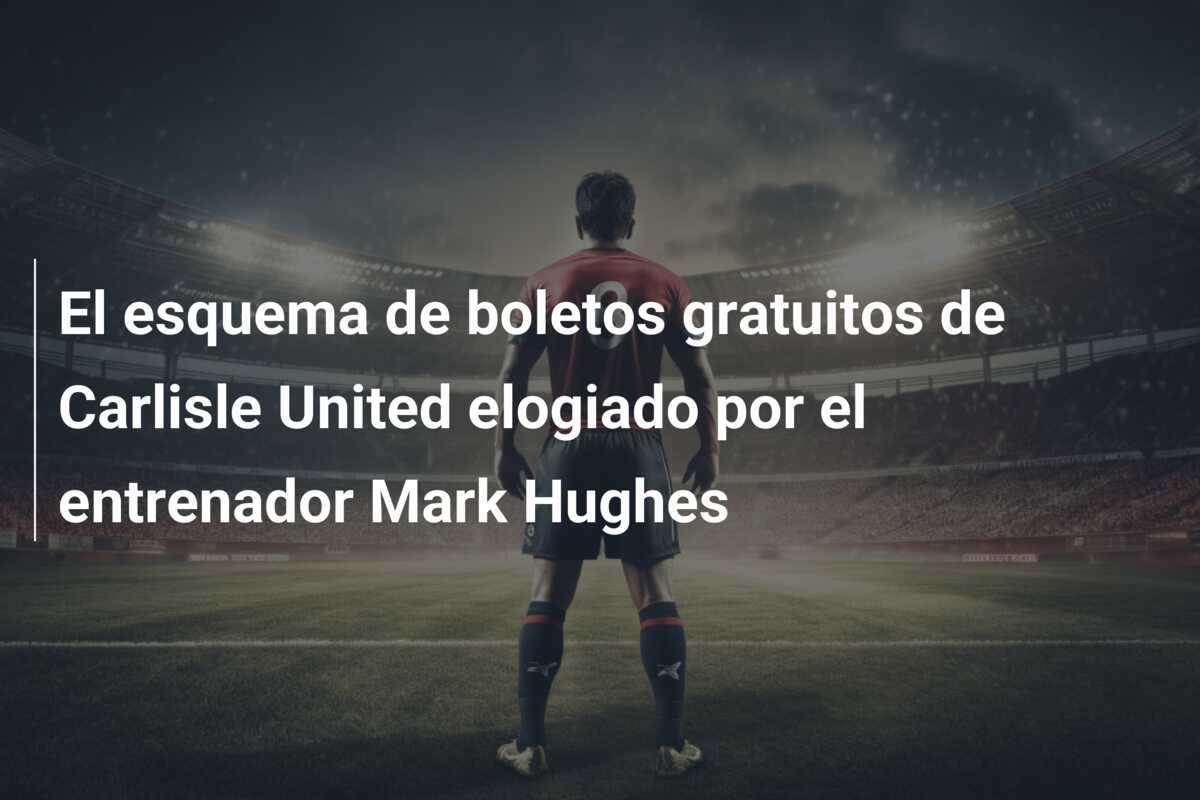 El esquema de boletos gratuitos de Carlisle United elogiado por el entrenador Mark Hughes