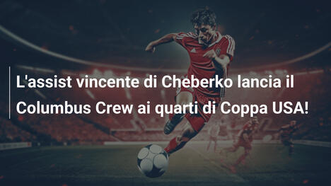 L'assist vincente di Cheberko lancia il Columbus Crew ai quarti di Coppa USA!
