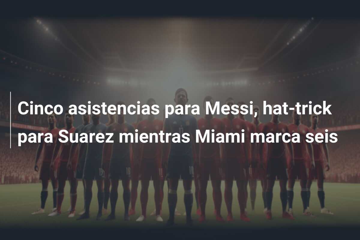 Cinco asistencias para Messi, hat-trick para Suarez mientras Miami marca seis