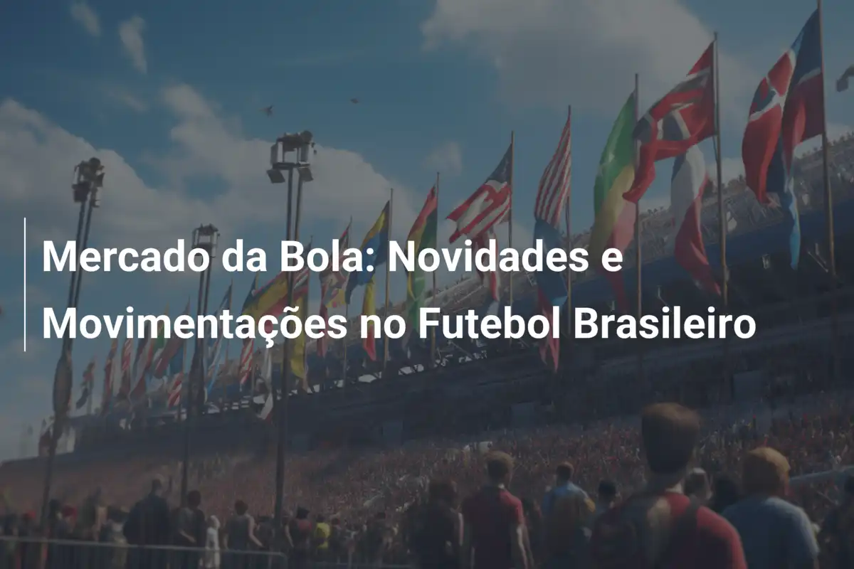 Mercado da Bola: Novidades e Movimentações no Futebol Brasileiro