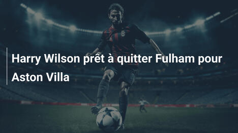Harry Wilson prêt à quitter Fulham pour Aston Villa