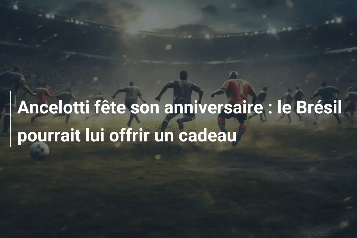 Ancelotti fête son anniversaire : le Brésil pourrait lui offrir un cadeau