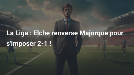 La Liga : Elche renverse Majorque pour s'imposer 2-1 !