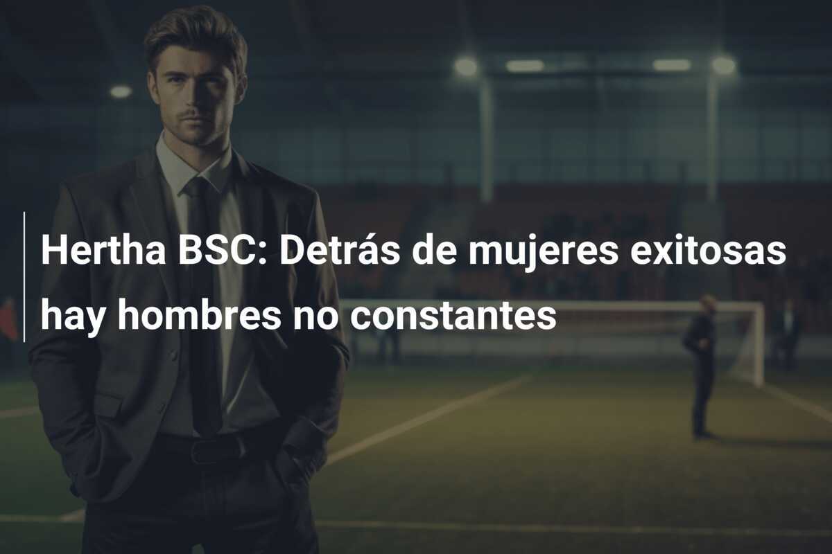 Hertha BSC: Detrás de mujeres exitosas hay hombres no constantes