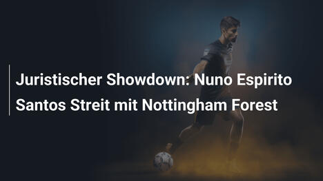 Juristischer Showdown: Nuno Espirito Santos Streit mit Nottingham Forest