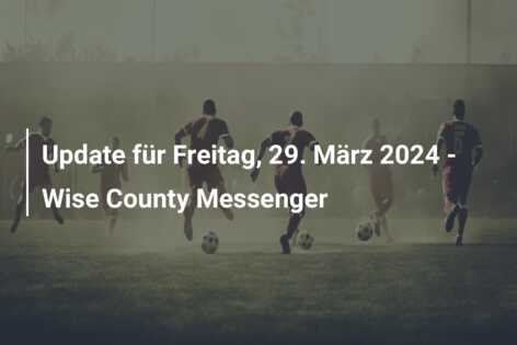 Update für Freitag, 29. März 2024 – Wise County Messenger