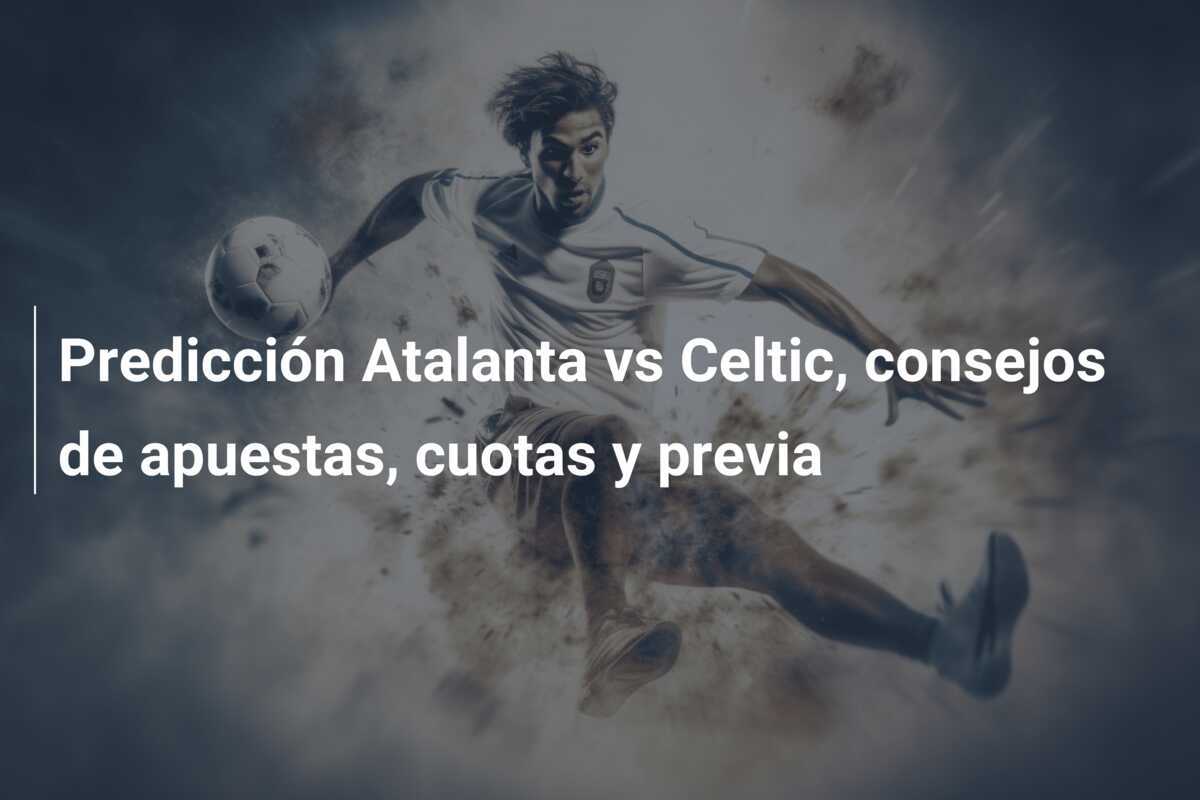 Predicción Atalanta vs Celtic, consejos de apuestas, cuotas y previa