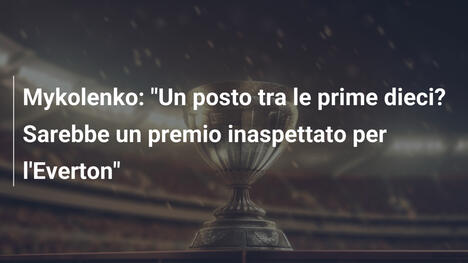 Mykolenko: "Un posto tra le prime dieci? Sarebbe un premio inaspettato per l'Everton"