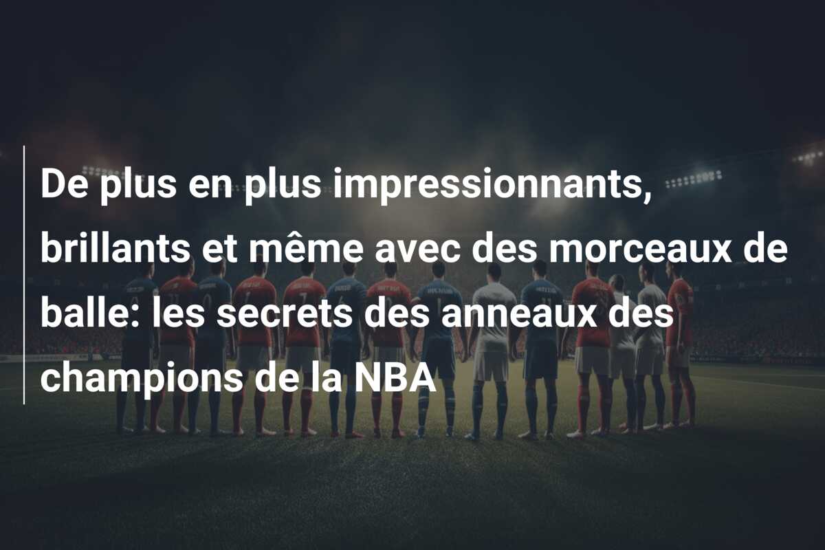 De plus en plus impressionnants, brillants et même avec des morceaux de balle: les secrets des anneaux des champions de la NBA