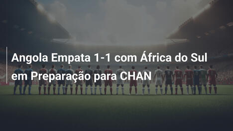 Angola Empata 1-1 com África do Sul em Preparação para CHAN