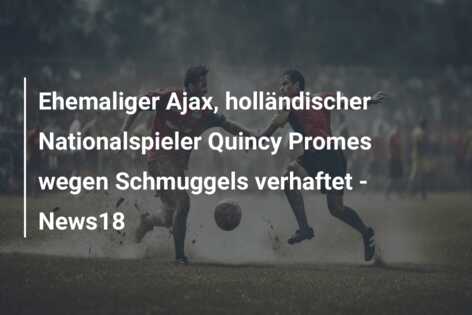 Ehemaliger Ajax, holländischer Nationalspieler Quincy Promes wegen Schmuggels verhaftet – News18