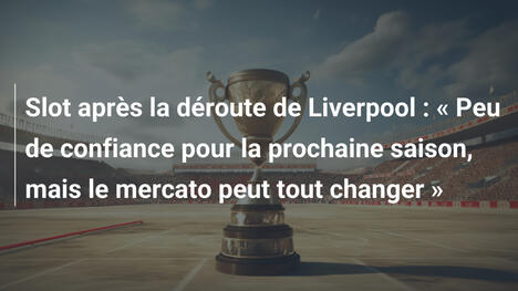Slot après la déroute de Liverpool : « Peu de confiance pour la prochaine saison, mais le mercato peut tout changer »