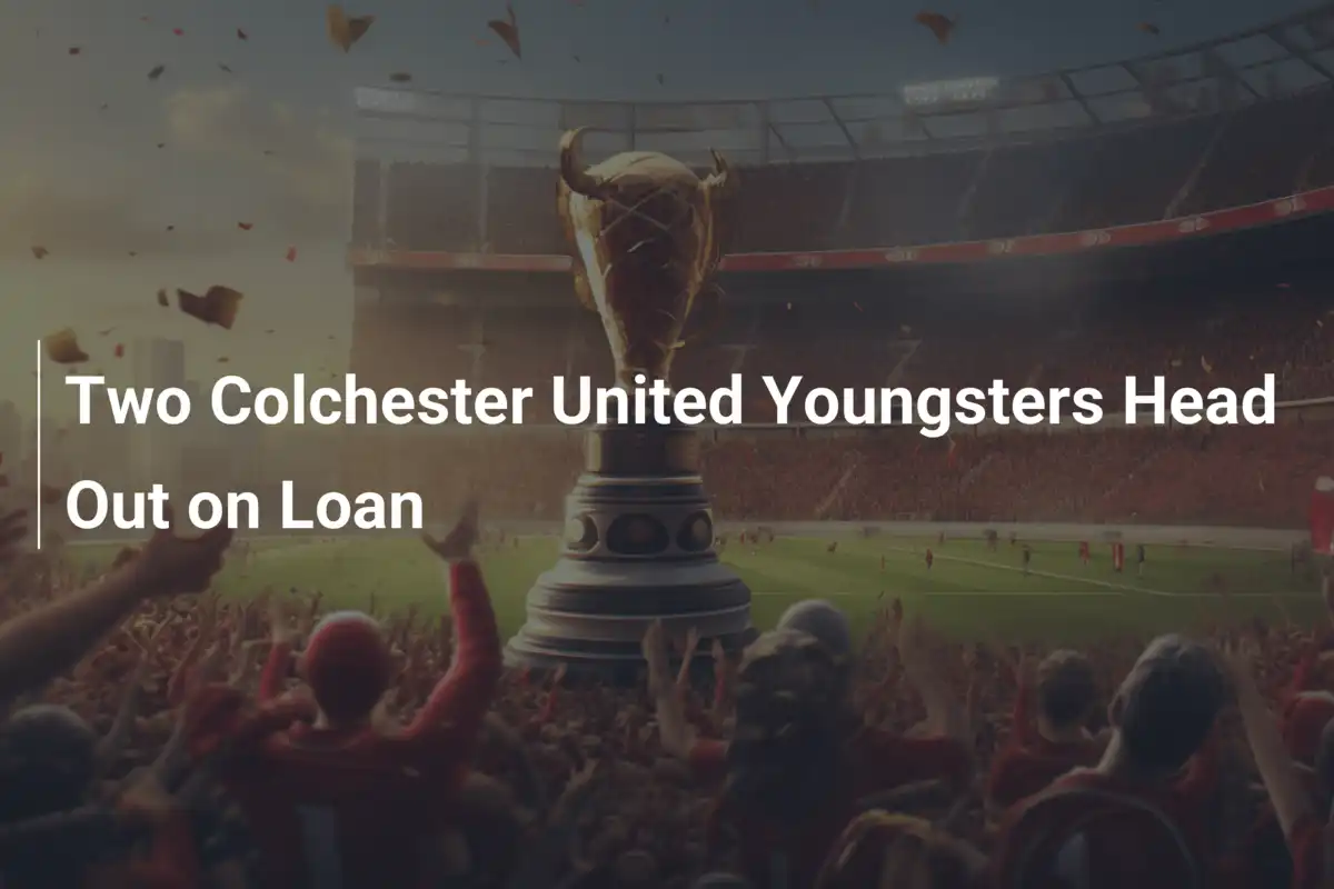 Two Colchester United Youngsters Head Out on Loan