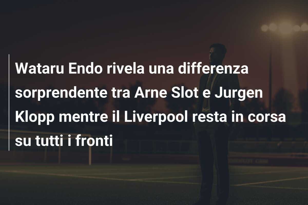 Wataru Endo rivela una differenza sorprendente tra Arne Slot e Jurgen Klopp mentre il Liverpool resta in corsa su tutti i fronti