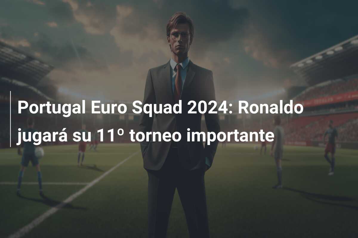 Portugal Euro Squad 2024: Ronaldo jugará su 11º torneo importante