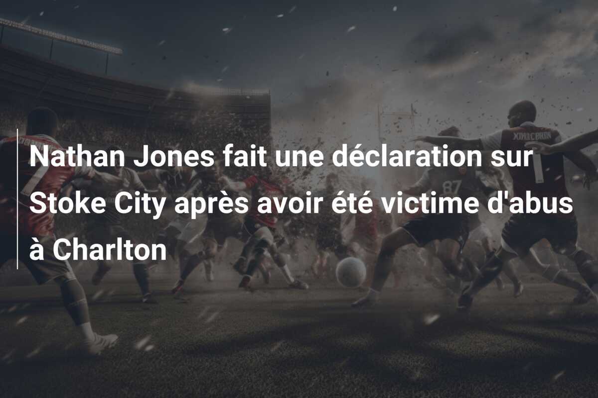 Nathan Jones fait une déclaration sur Stoke City après avoir été victime d'abus à Charlton