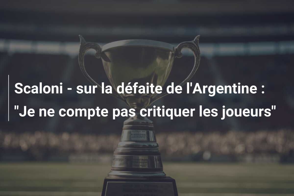 Scaloni - sur la défaite de l'Argentine : "Je ne compte pas critiquer les joueurs"