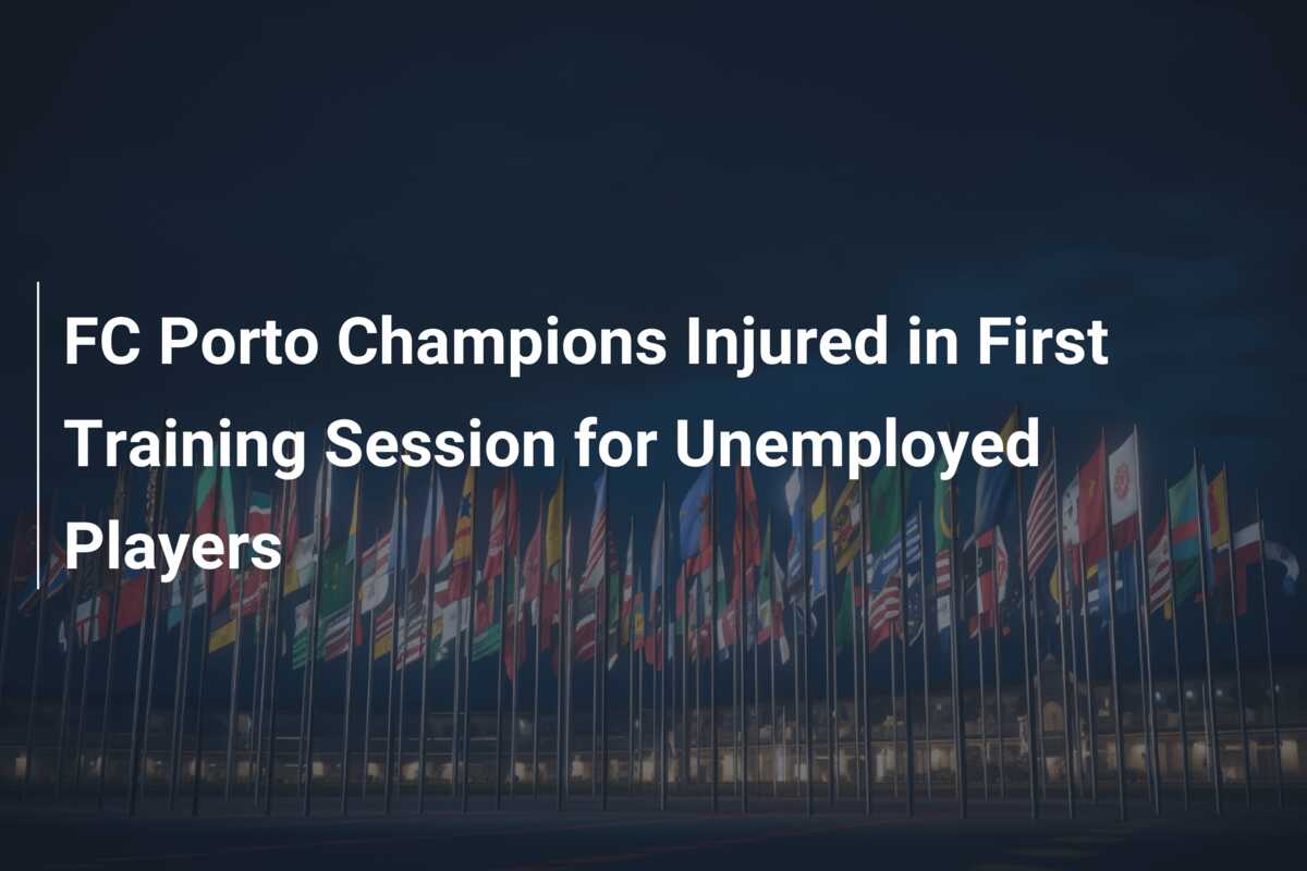 FC Porto Champions Injured in First Training Session for Unemployed Players