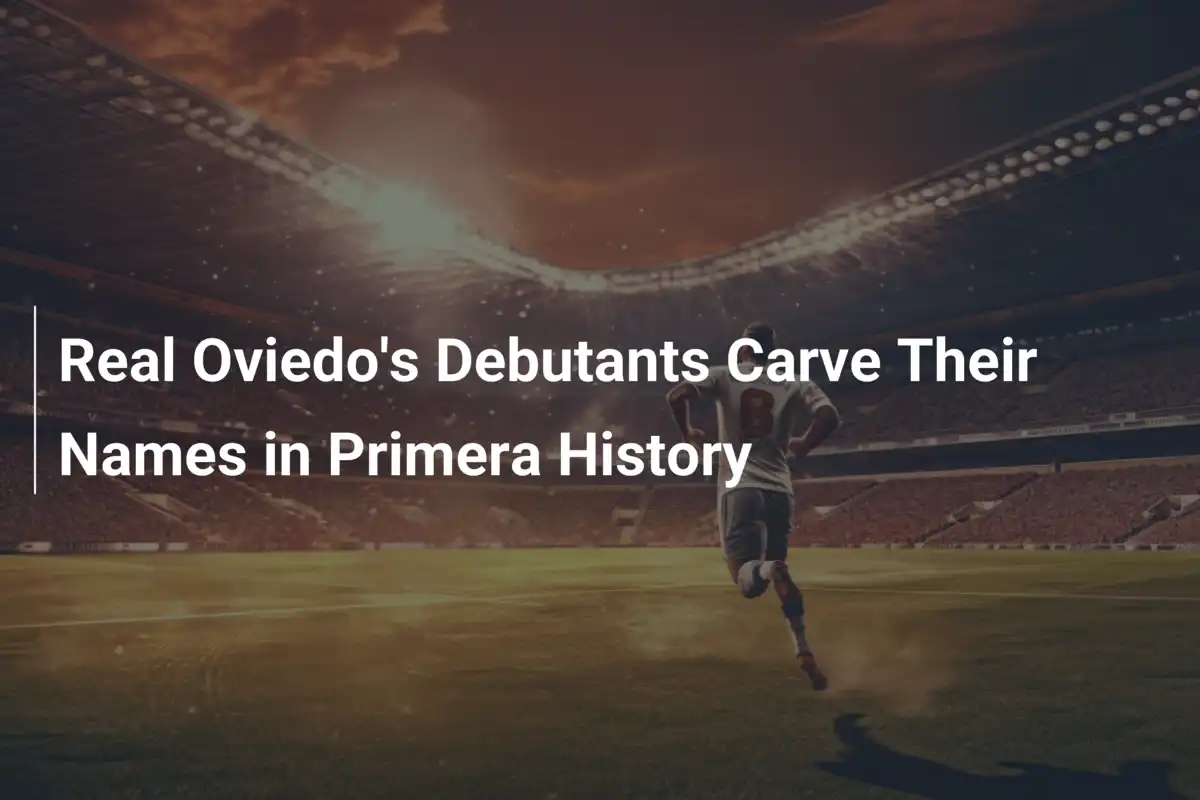 I Debuttanti del Real Oviedo Scrivono il Loro Nome nella Storia della Primera