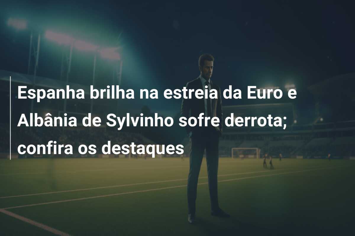 Espanha brilha na estreia da Euro e Albânia de Sylvinho sofre derrota; confira os destaques