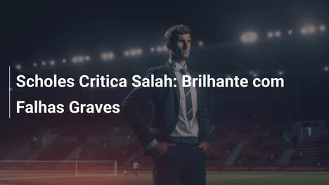 Scholes Critica Salah: Brilhante com Falhas Graves