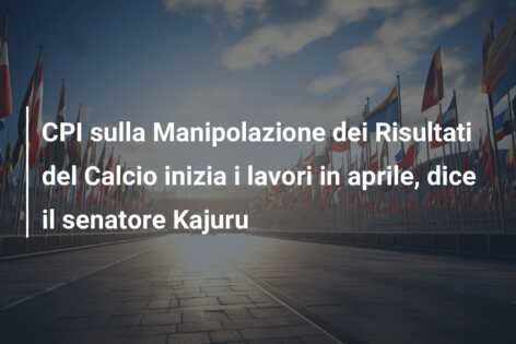 CPI sulla Manipolazione dei Risultati del Calcio inizia i lavori in aprile, dice il senatore Kajuru