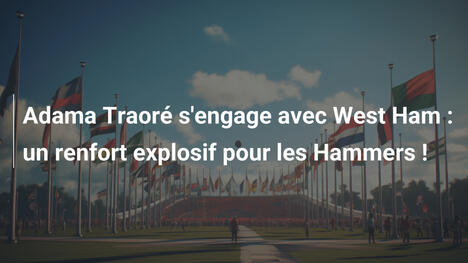 Adama Traoré s'engage avec West Ham : un renfort explosif pour les Hammers !