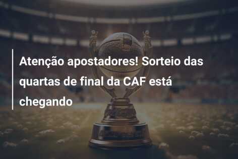 Atenção apostadores! Sorteio das quartas de final da CAF está chegando