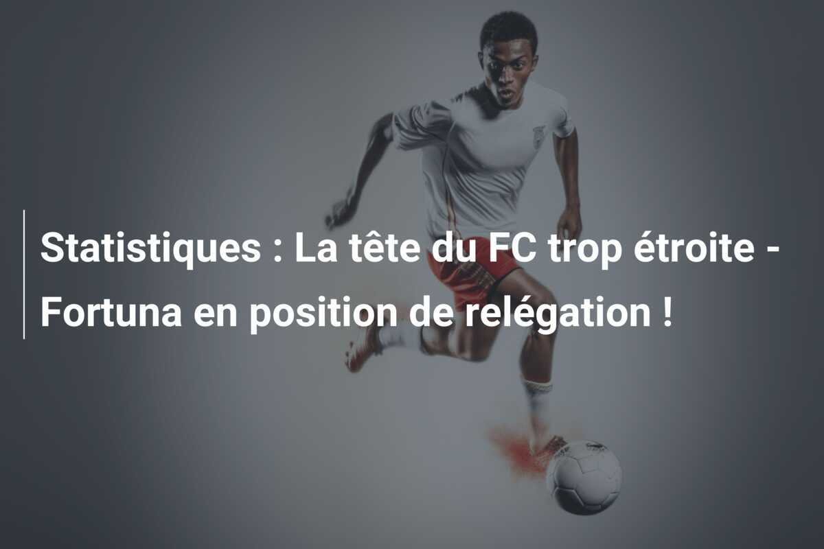 Statistiques : La tête du FC trop étroite - Fortuna en position de relégation !