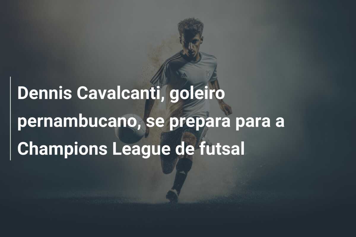Dennis Cavalcanti, goleiro pernambucano, se prepara para a Champions League de futsal