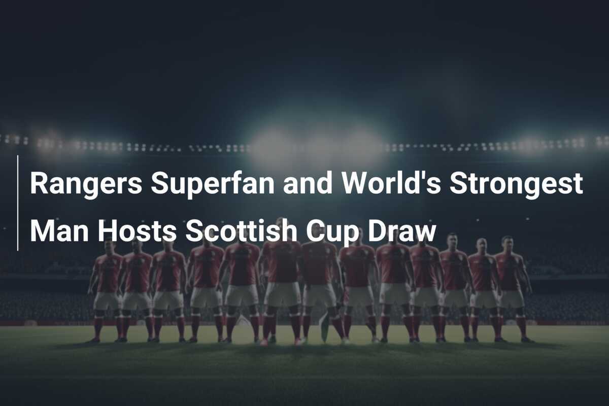 Rangers Superfan and World's Strongest Man Hosts Scottish Cup Draw