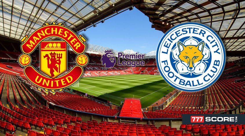 Manchester United vs Leicester Match Preview and Prediction 777score
