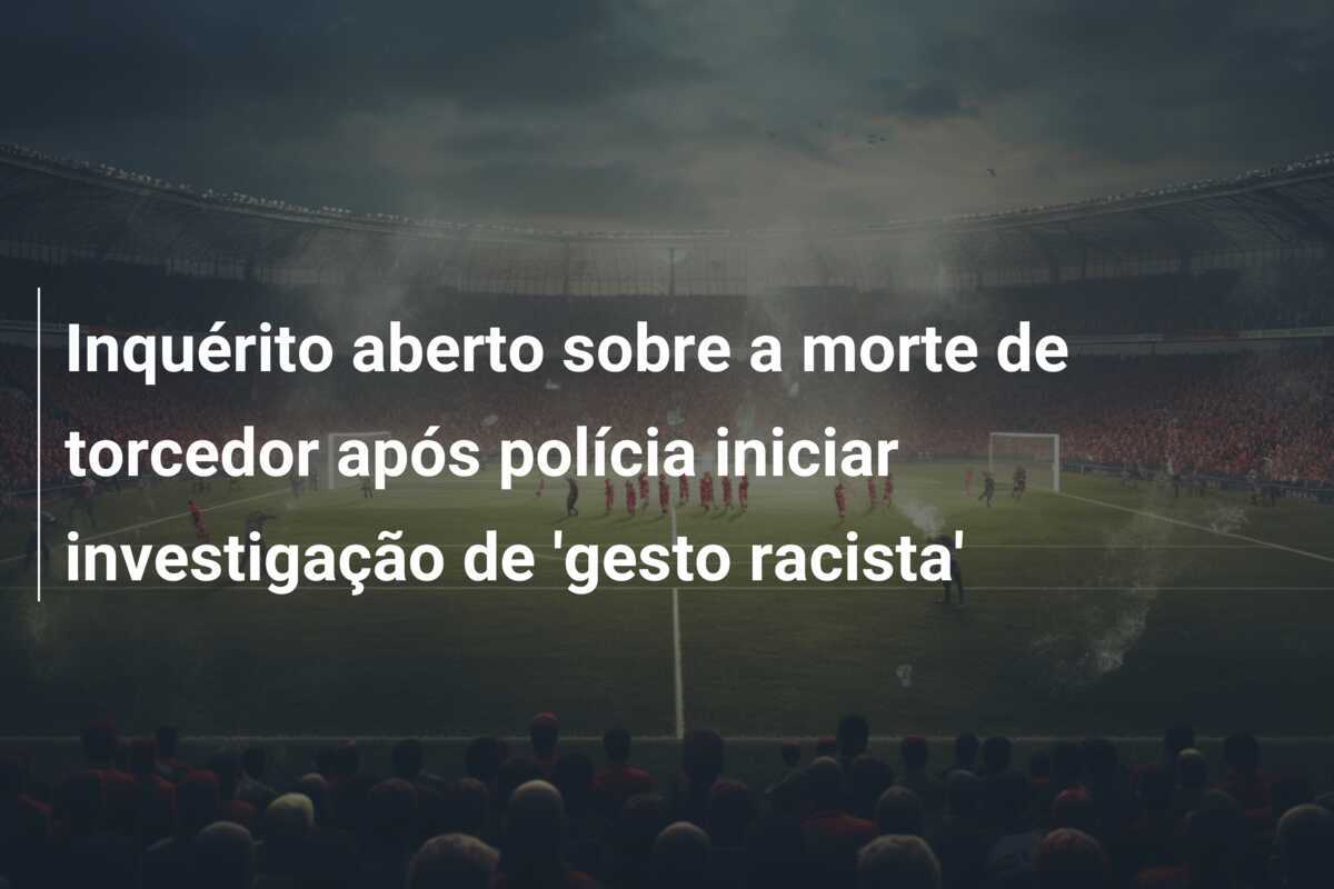 Inquérito aberto sobre a morte de torcedor após polícia iniciar investigação de 'gesto racista'