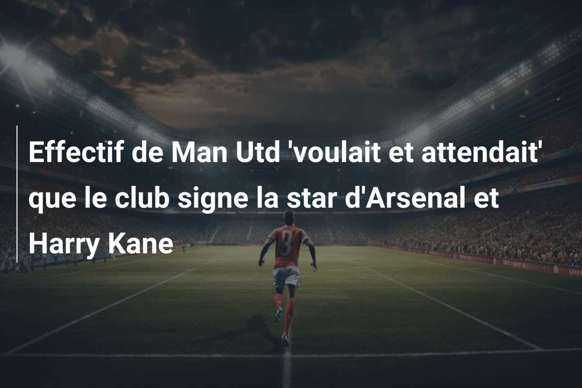 Effectif de Man Utd ‘voulait et attendait’ que le club signe la star d’Arsenal et Harry Kane