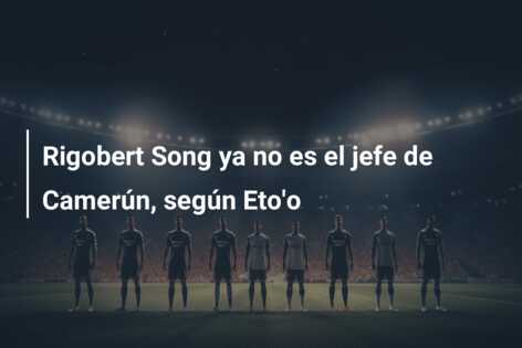 Rigobert Song ya no es el jefe de Camerún, según Eto’o
