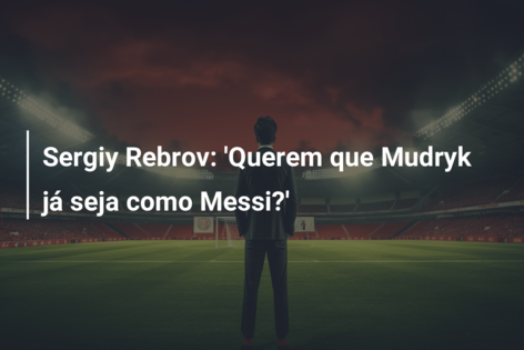 Sergiy Rebrov: ‘Querem que Mudryk já seja como Messi?’