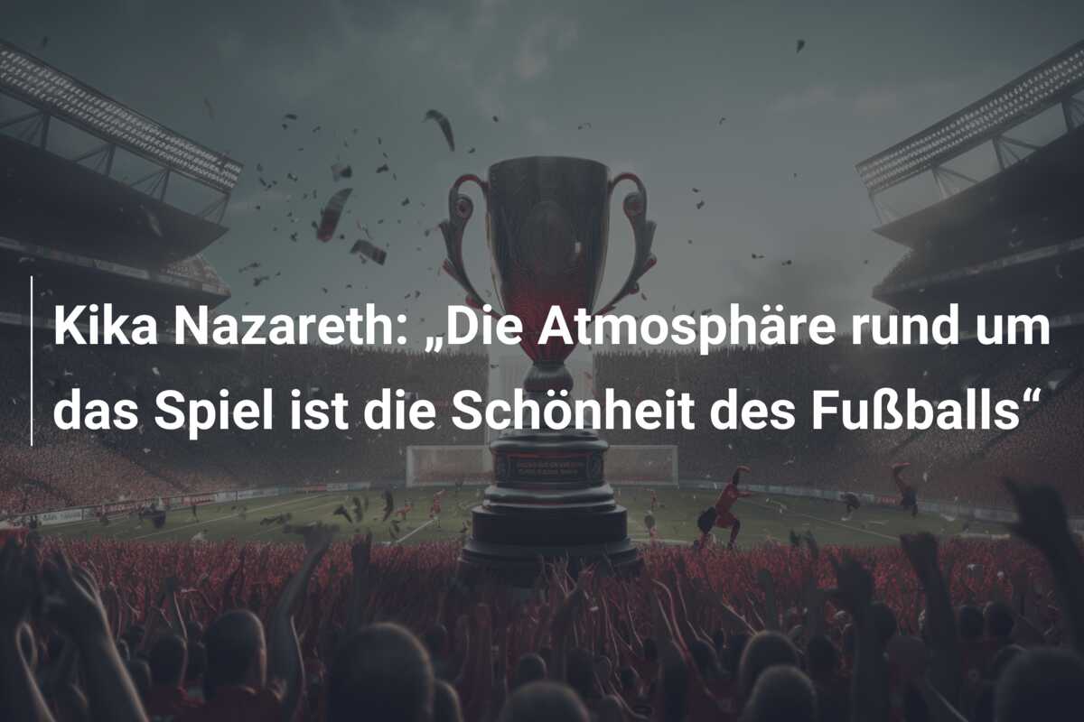 Kika Nazareth: „Die Atmosphäre rund um das Spiel ist die Schönheit des Fußballs“
