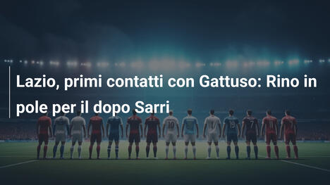 Lazio, primi contatti con Gattuso: Rino in pole per il dopo Sarri