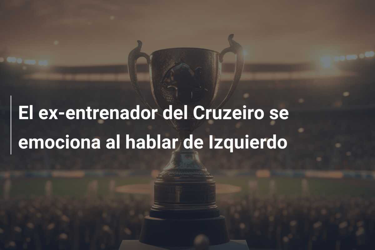 El ex-entrenador del Cruzeiro se emociona al hablar de Izquierdo
