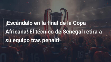 ¡Escándalo en la final de la Copa Africana! El técnico de Senegal retira a su equipo tras penalti