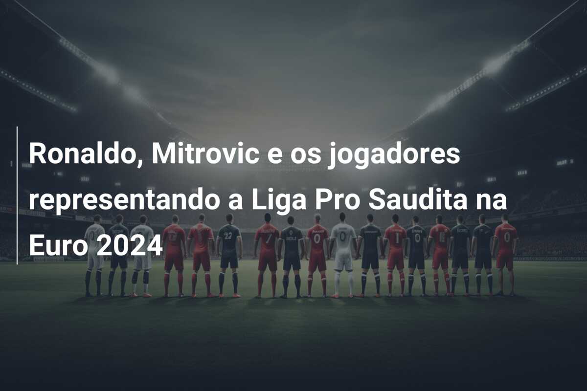 Ronaldo, Mitrovic e os jogadores representando a Liga Pro Saudita na Euro 2024