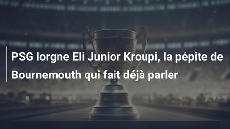 PSG lorgne Eli Junior Kroupi, la pépite de Bournemouth qui fait déjà parler