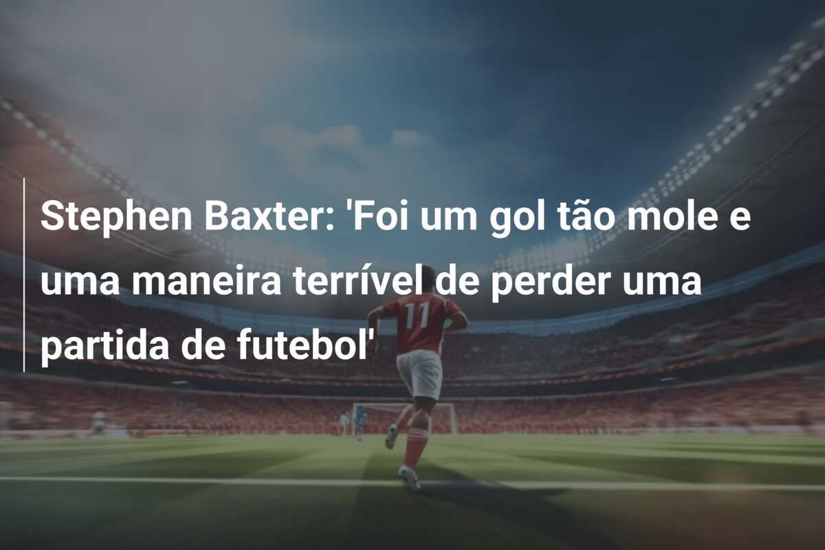 Stephen Baxter: 'Foi um gol tão mole e uma maneira terrível de perder uma partida de futebol'