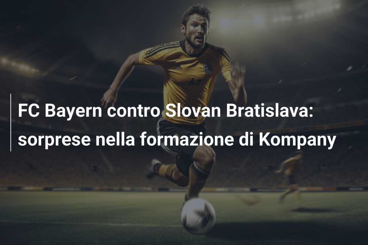 FC Bayern contro Slovan Bratislava: sorprese nella formazione di Kompany