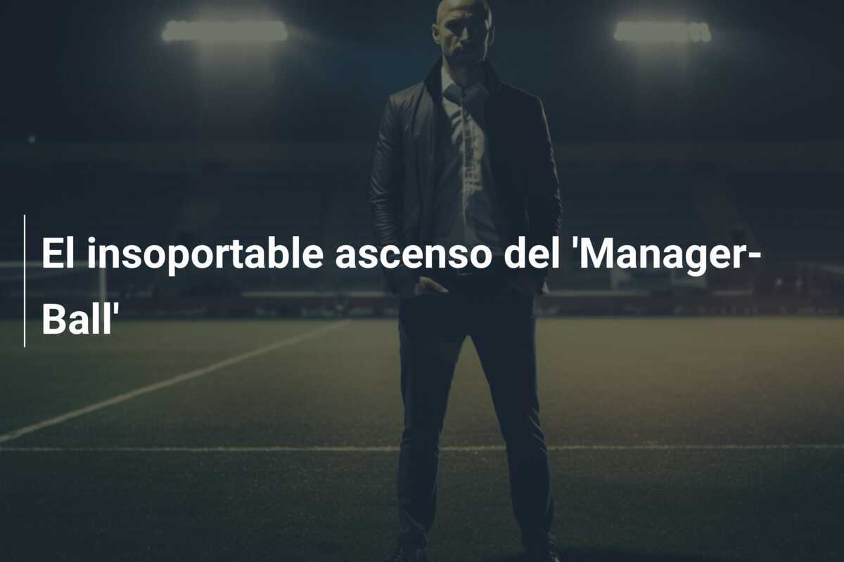 El insoportable ascenso del 'Manager-Ball'