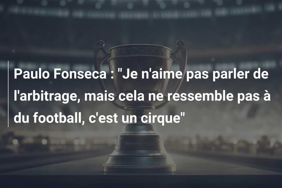 Paulo Fonseca : "Je n'aime pas parler de l'arbitrage, mais cela ne ressemble pas à du football, c'est un cirque"
