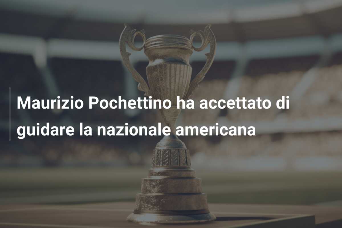 Maurizio Pochettino ha accettato di guidare la nazionale americana